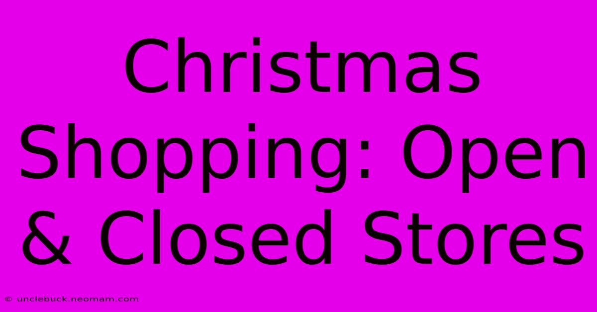 Christmas Shopping: Open & Closed Stores