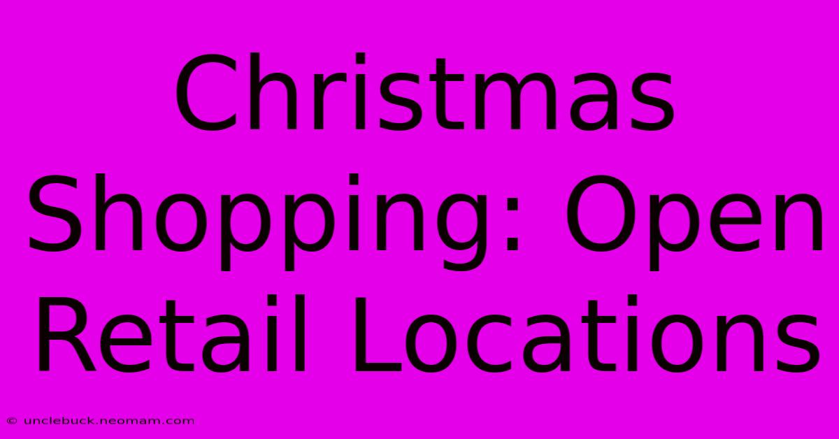 Christmas Shopping: Open Retail Locations