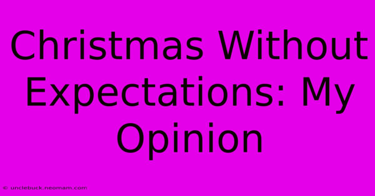 Christmas Without Expectations: My Opinion