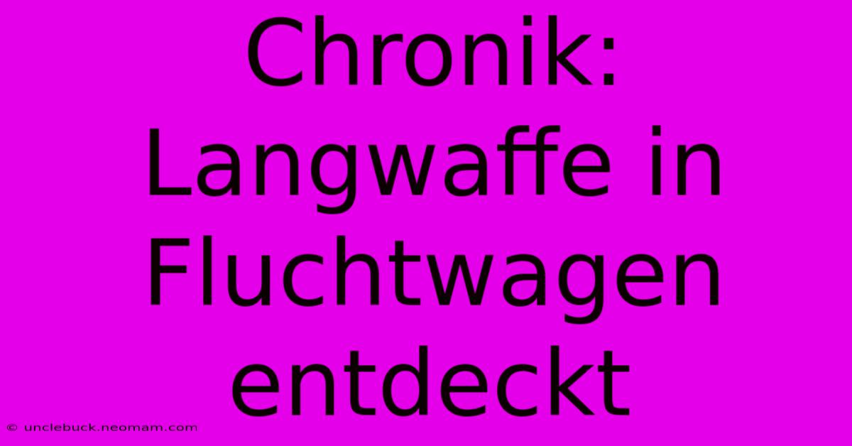 Chronik: Langwaffe In Fluchtwagen Entdeckt