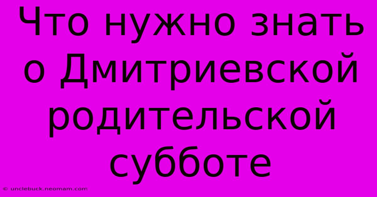 Что Нужно Знать О Дмитриевской Родительской Субботе