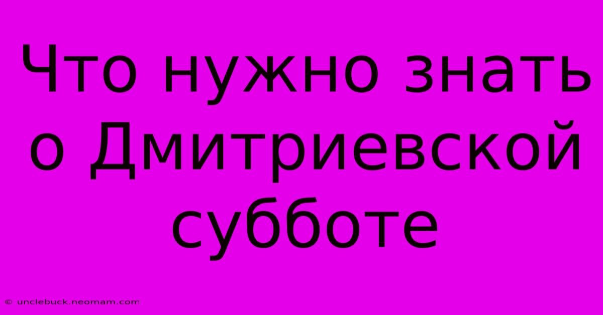 Что Нужно Знать О Дмитриевской Субботе