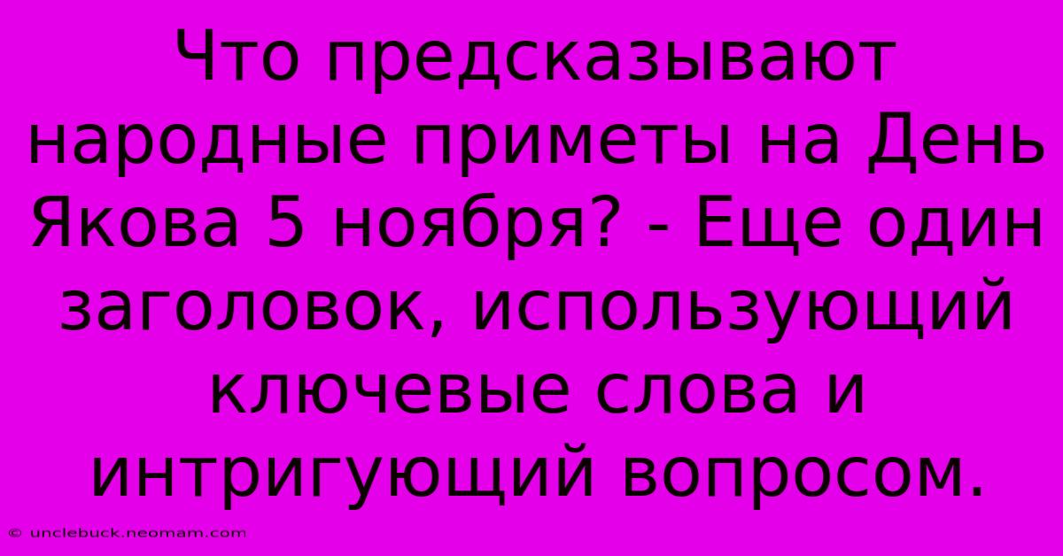 Что Предсказывают Народные Приметы На День Якова 5 Ноября? - Еще Один Заголовок, Использующий Ключевые Слова И Интригующий Вопросом.