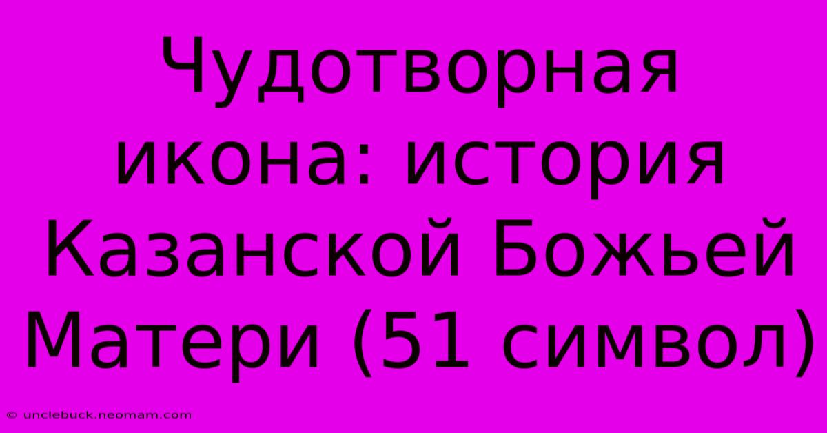 Чудотворная Икона: История Казанской Божьей Матери (51 Символ)