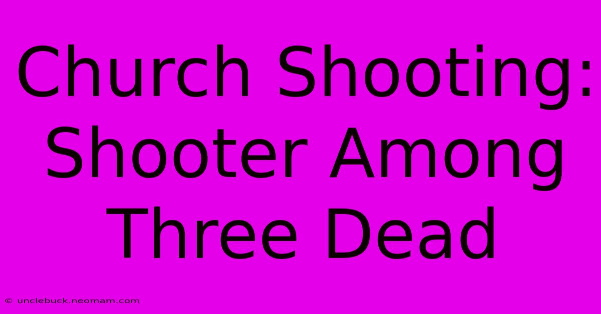 Church Shooting: Shooter Among Three Dead