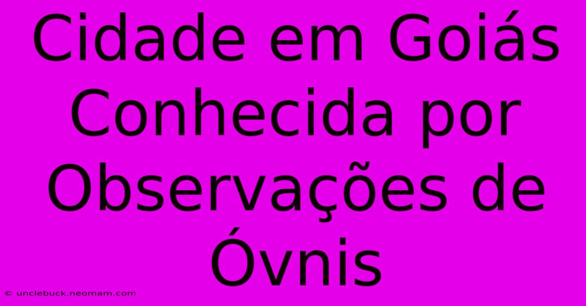 Cidade Em Goiás Conhecida Por Observações De Óvnis