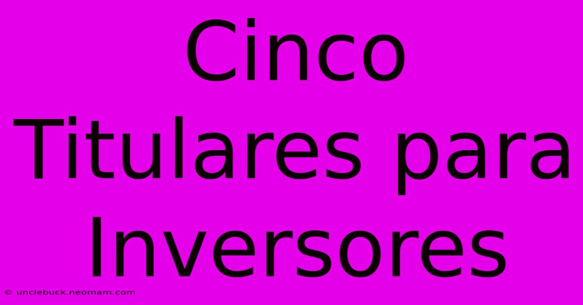 Cinco Titulares Para Inversores