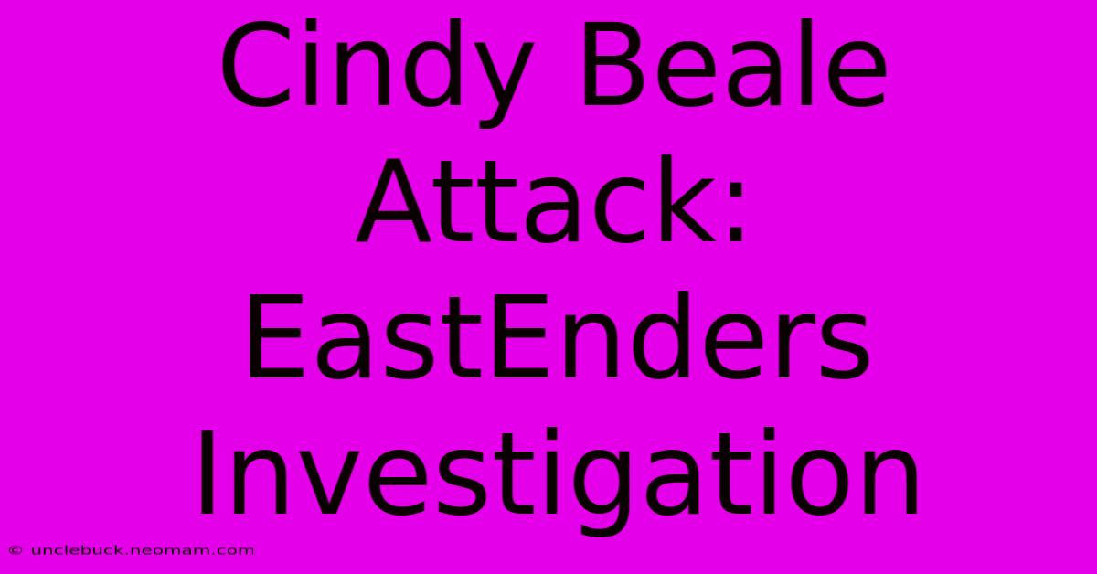 Cindy Beale Attack:  EastEnders Investigation