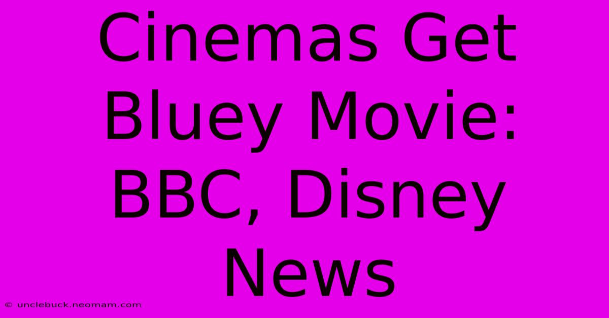 Cinemas Get Bluey Movie: BBC, Disney News