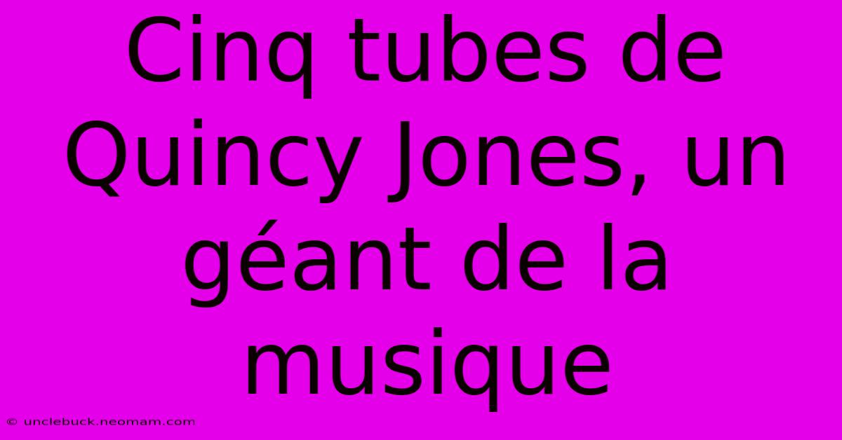 Cinq Tubes De Quincy Jones, Un Géant De La Musique