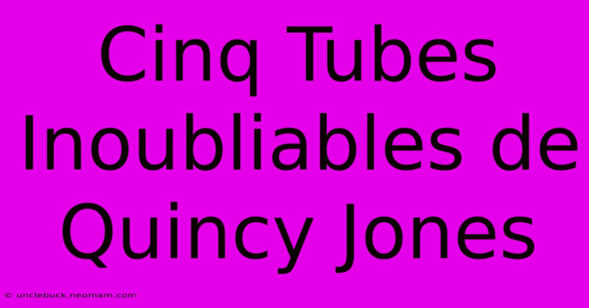 Cinq Tubes Inoubliables De Quincy Jones