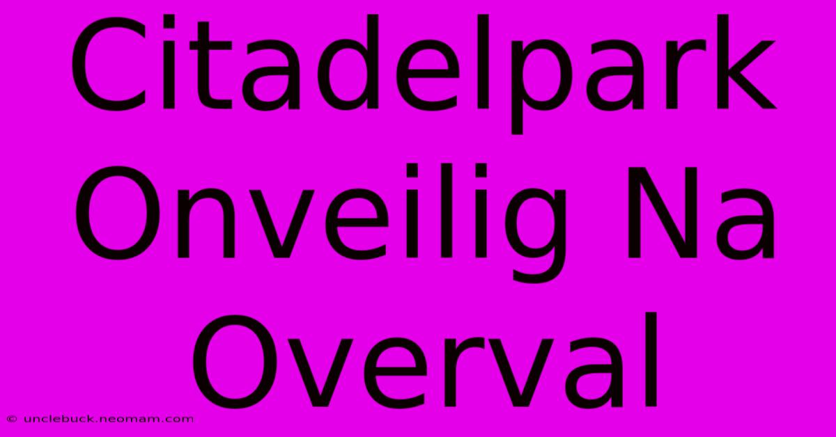 Citadelpark Onveilig Na Overval