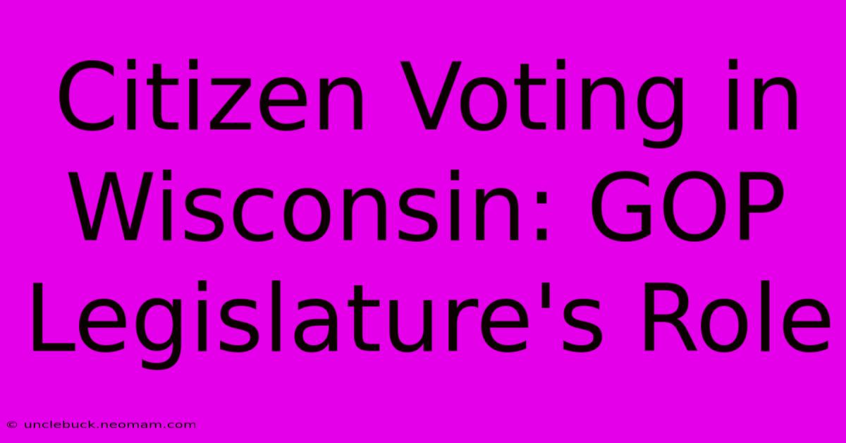 Citizen Voting In Wisconsin: GOP Legislature's Role