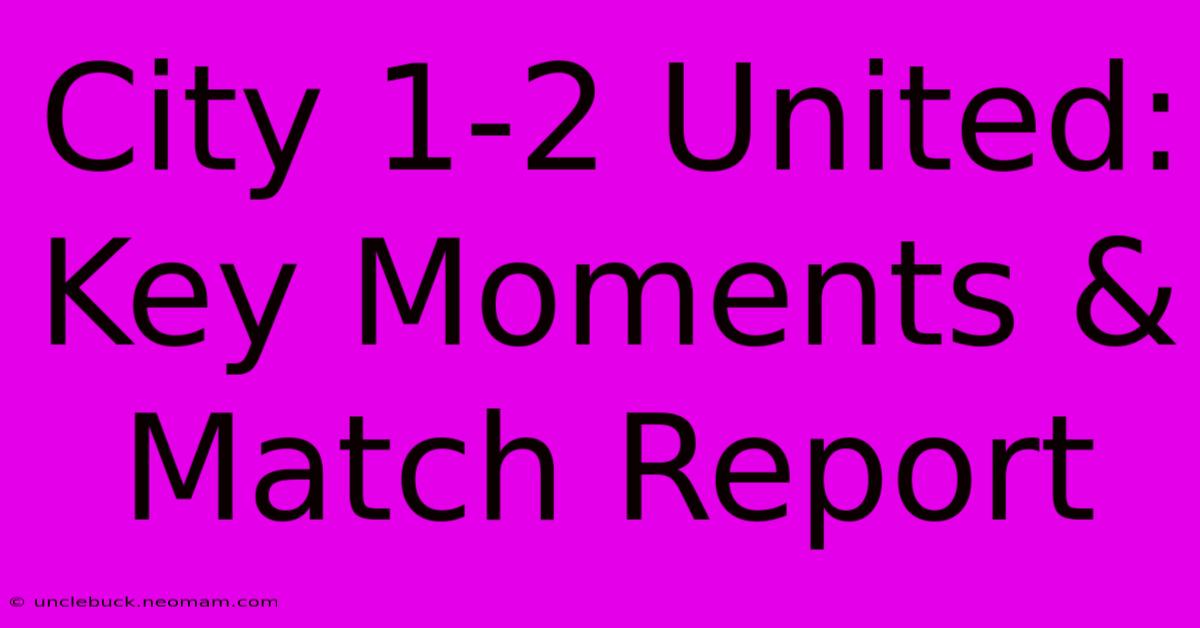 City 1-2 United: Key Moments & Match Report