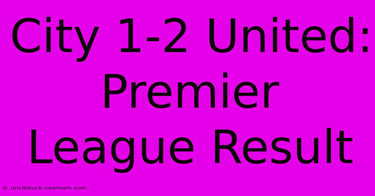 City 1-2 United: Premier League Result