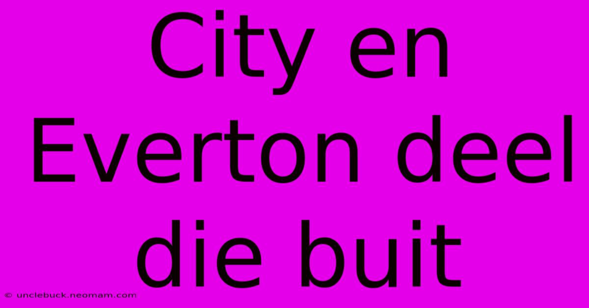 City En Everton Deel Die Buit