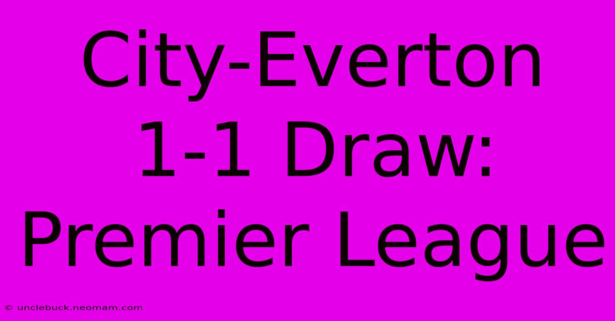 City-Everton 1-1 Draw: Premier League