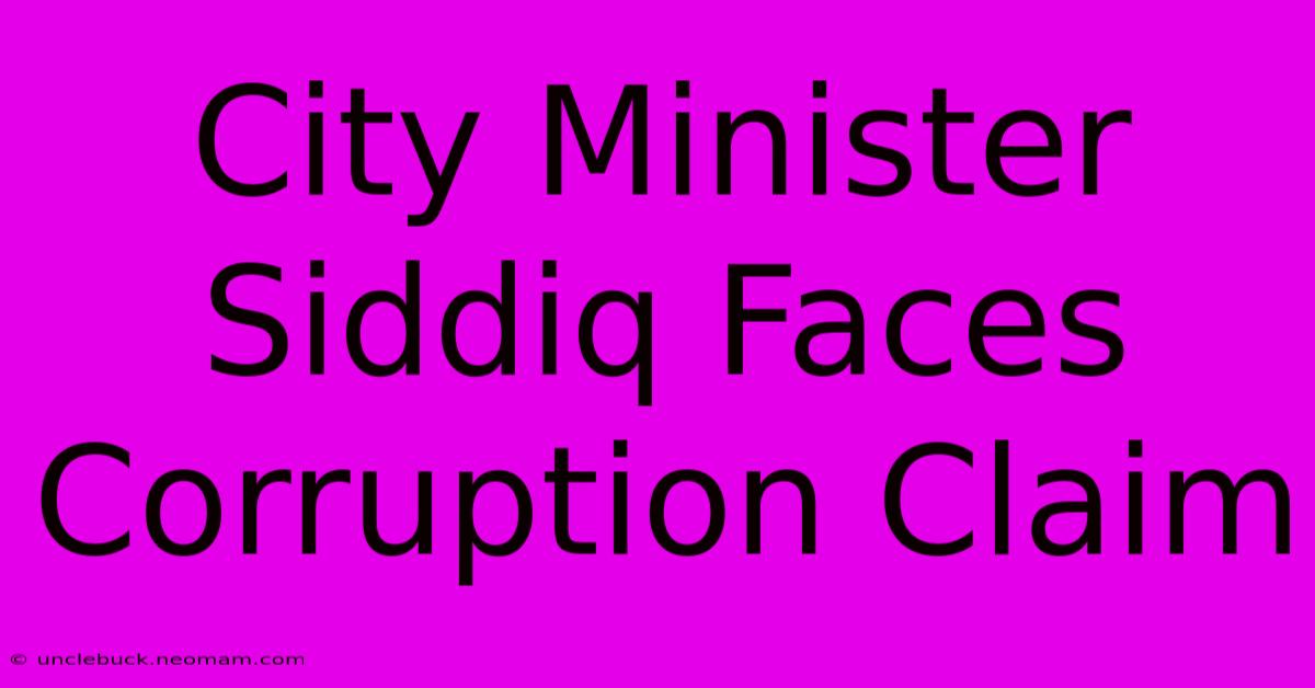 City Minister Siddiq Faces Corruption Claim