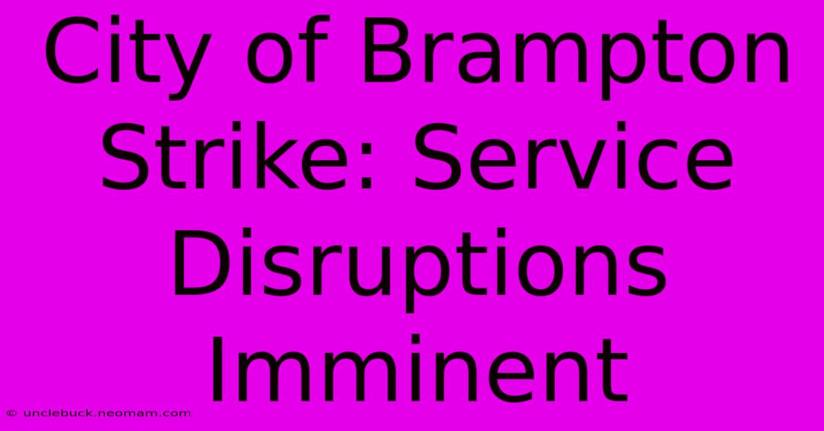 City Of Brampton Strike: Service Disruptions Imminent