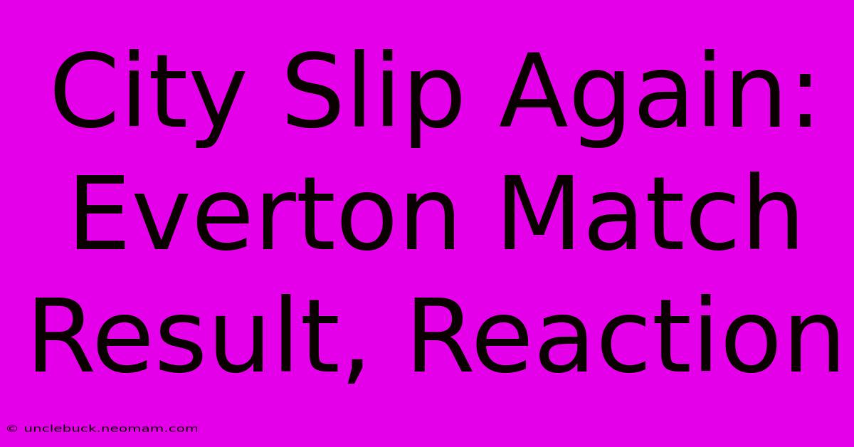 City Slip Again: Everton Match Result, Reaction