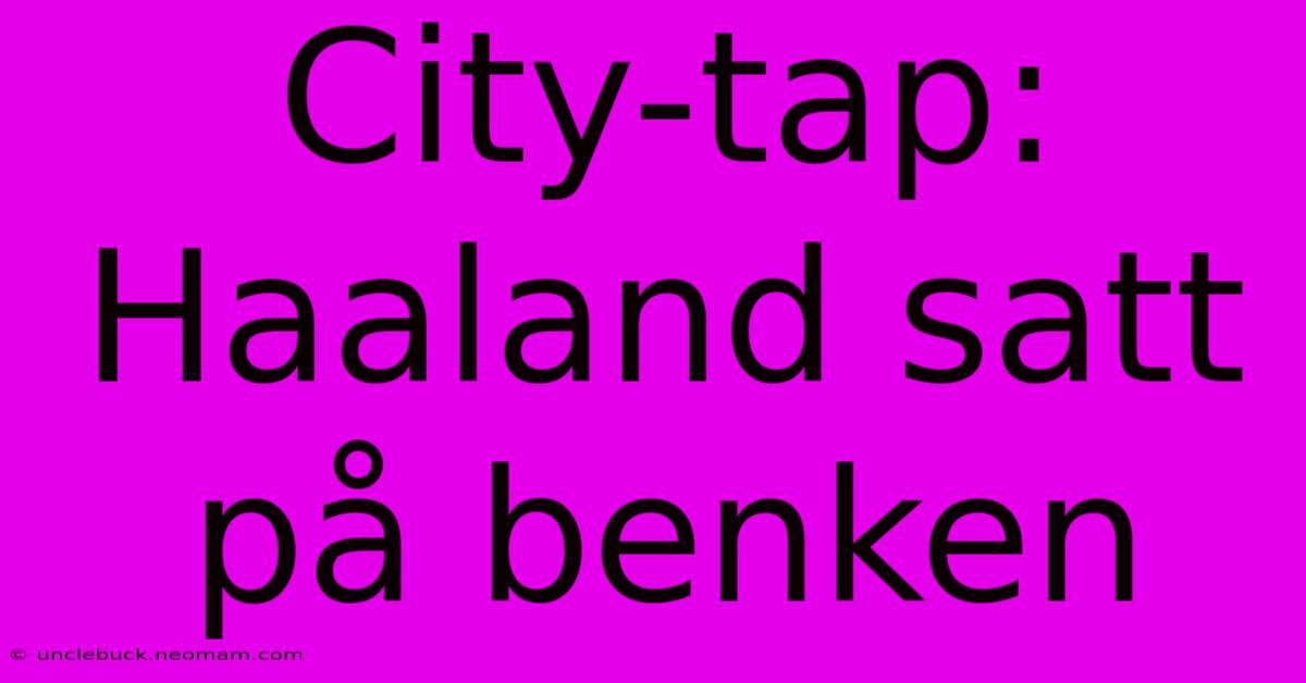 City-tap: Haaland Satt På Benken