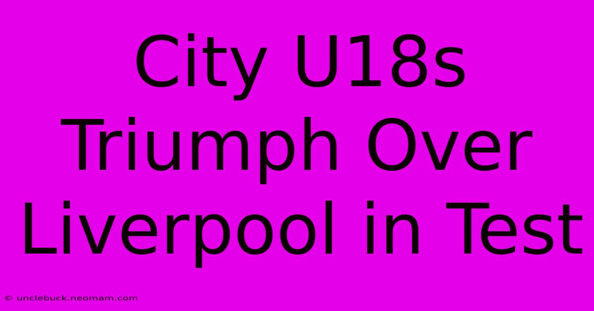 City U18s Triumph Over Liverpool In Test