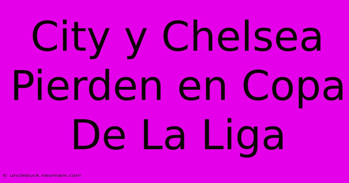 City Y Chelsea Pierden En Copa De La Liga