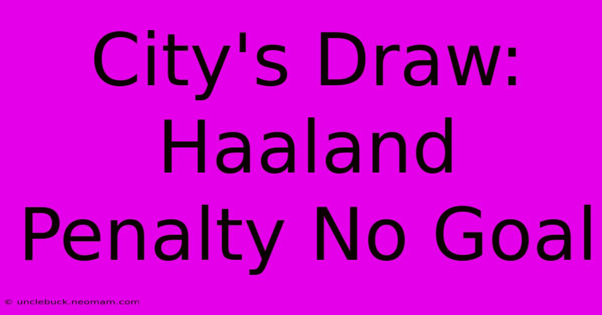 City's Draw: Haaland Penalty No Goal