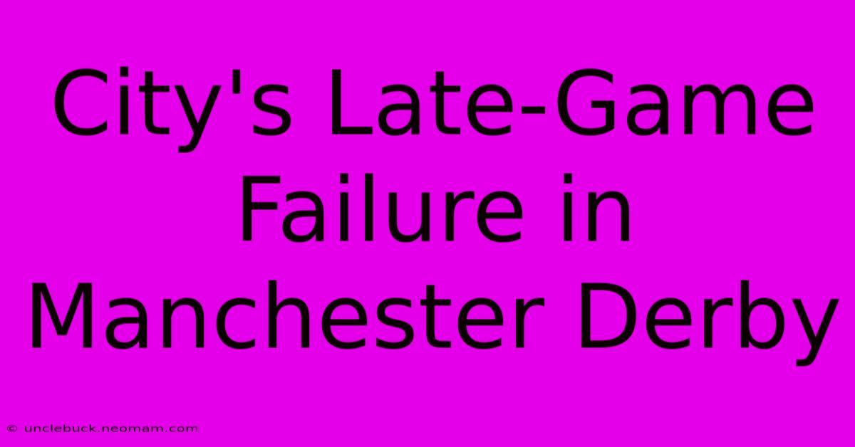 City's Late-Game Failure In Manchester Derby