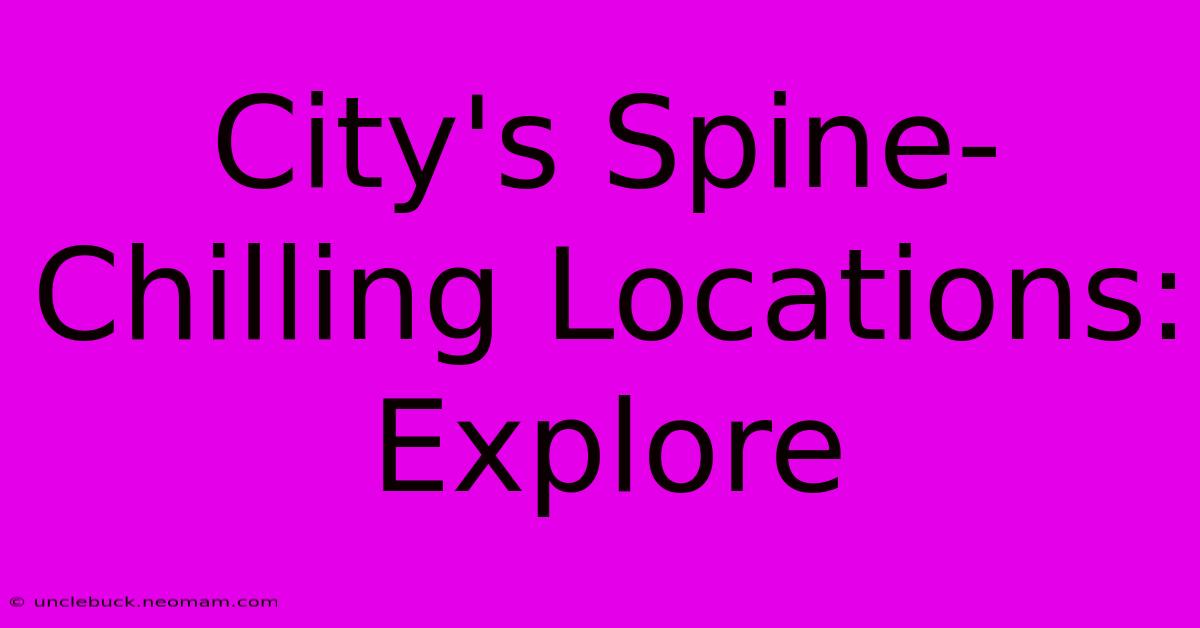 City's Spine-Chilling Locations: Explore