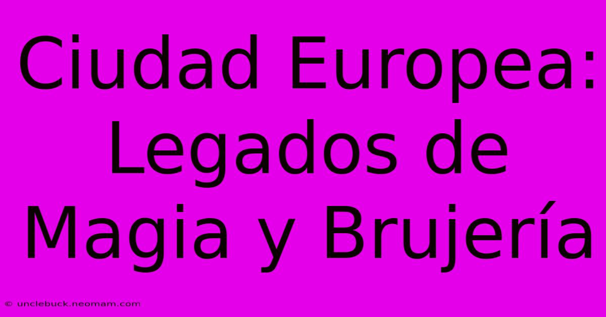 Ciudad Europea: Legados De Magia Y Brujería