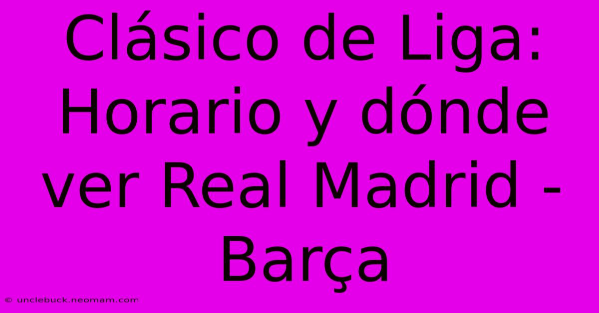 Clásico De Liga: Horario Y Dónde Ver Real Madrid - Barça 