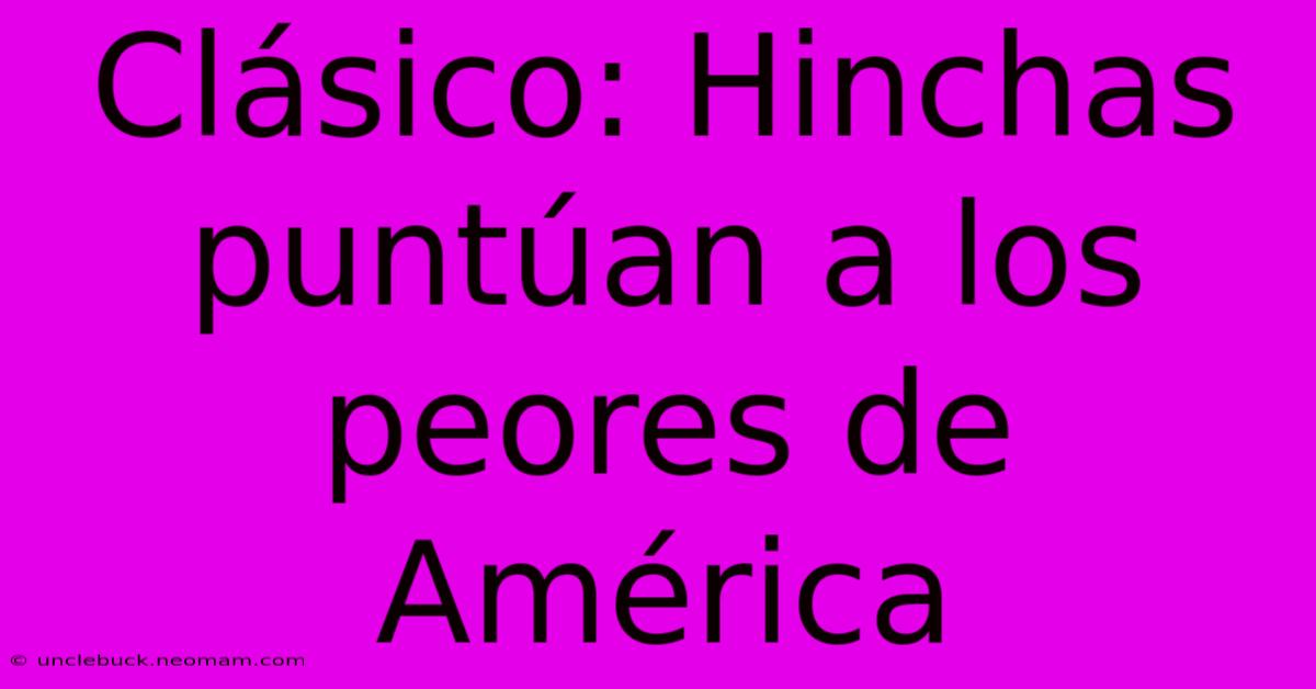 Clásico: Hinchas Puntúan A Los Peores De América 