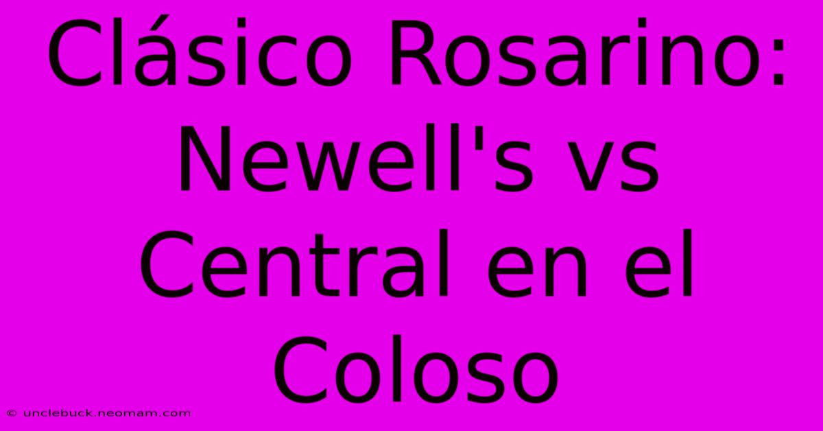 Clásico Rosarino: Newell's Vs Central En El Coloso