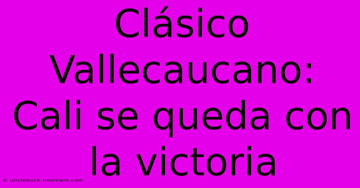 Clásico Vallecaucano: Cali Se Queda Con La Victoria