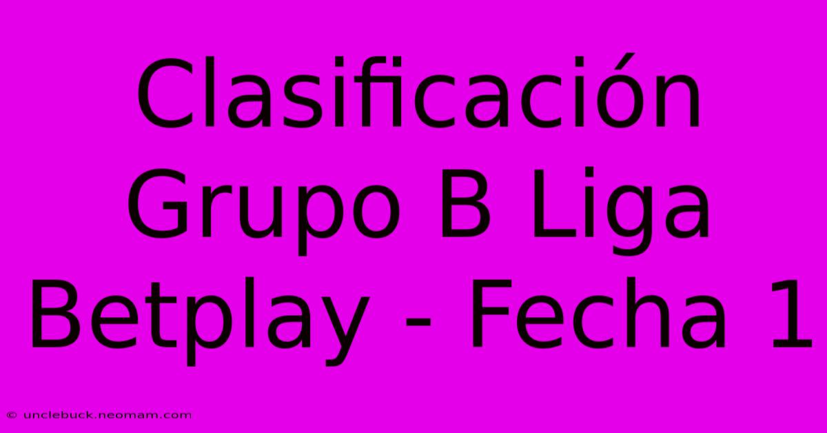 Clasificación Grupo B Liga Betplay - Fecha 1