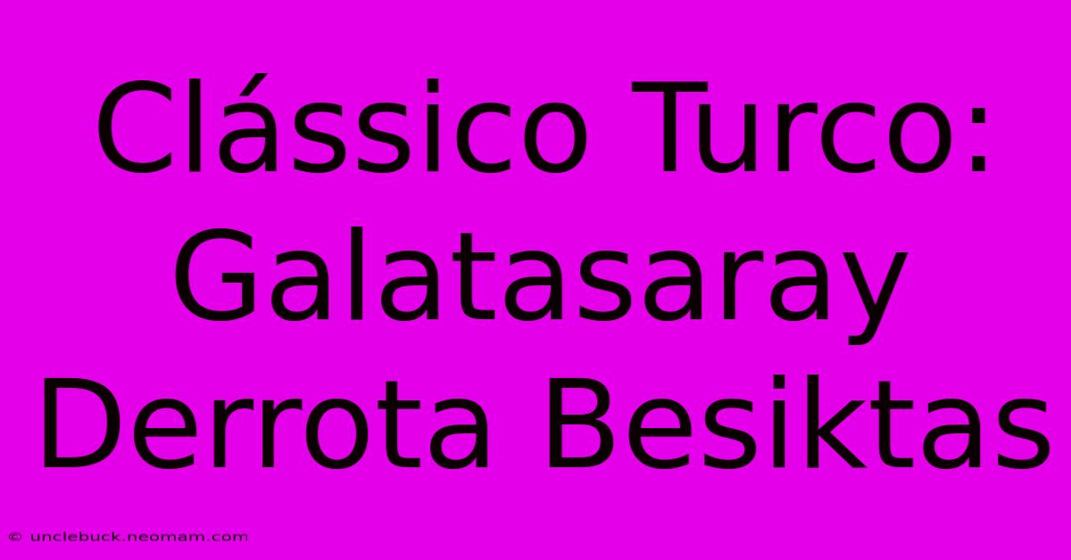 Clássico Turco: Galatasaray Derrota Besiktas