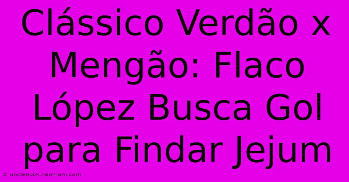 Clássico Verdão X Mengão: Flaco López Busca Gol Para Findar Jejum 