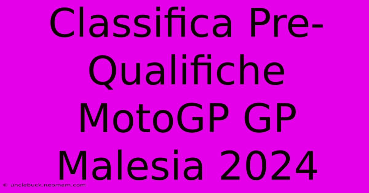 Classifica Pre-Qualifiche MotoGP GP Malesia 2024