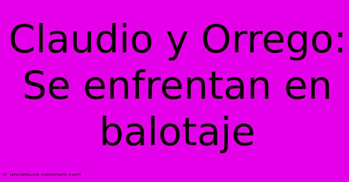 Claudio Y Orrego: Se Enfrentan En Balotaje