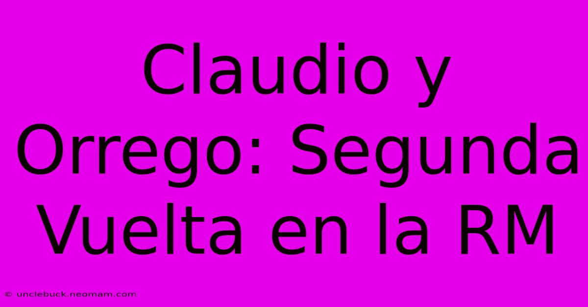 Claudio Y Orrego: Segunda Vuelta En La RM