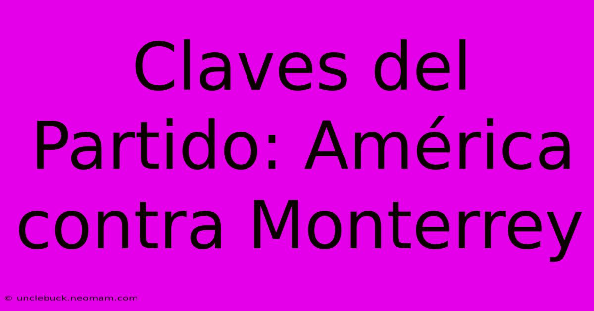 Claves Del Partido: América Contra Monterrey