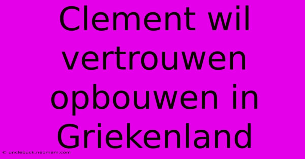 Clement Wil Vertrouwen Opbouwen In Griekenland