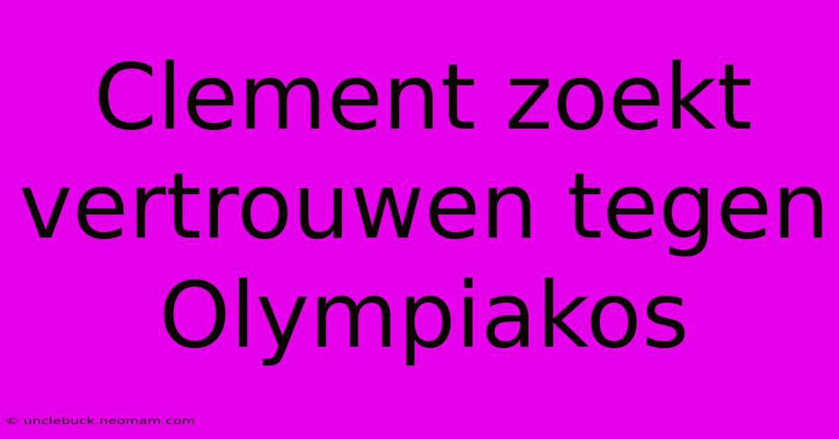 Clement Zoekt Vertrouwen Tegen Olympiakos