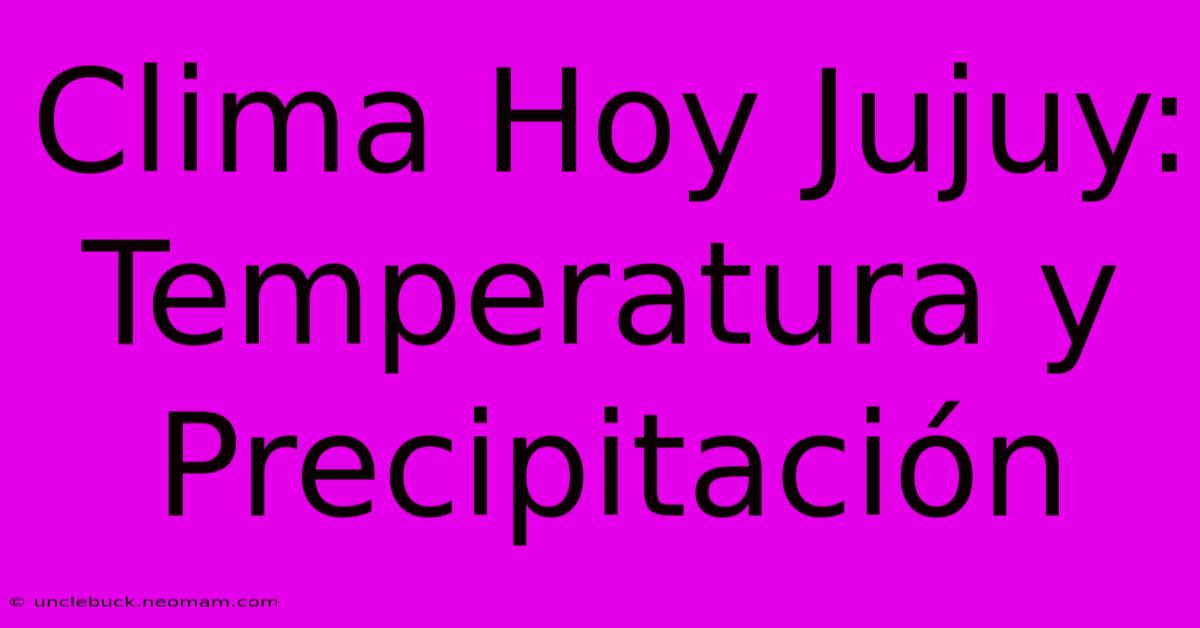 Clima Hoy Jujuy: Temperatura Y Precipitación