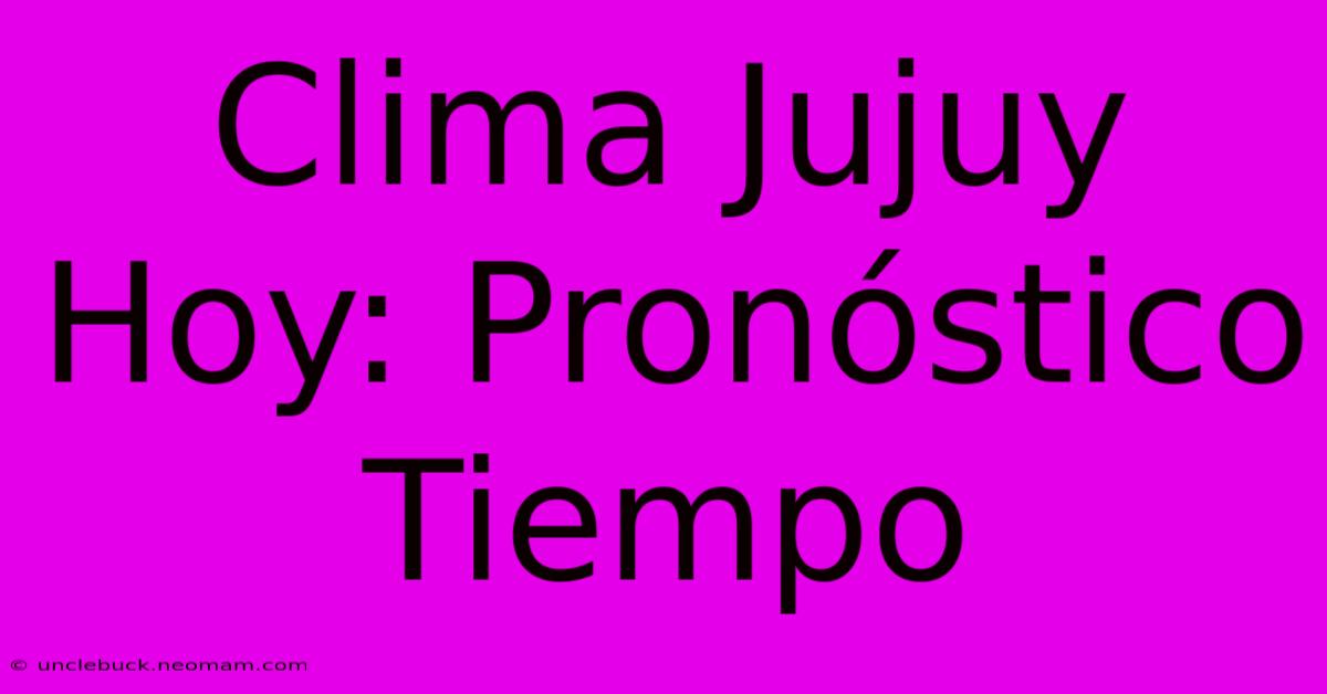 Clima Jujuy Hoy: Pronóstico Tiempo