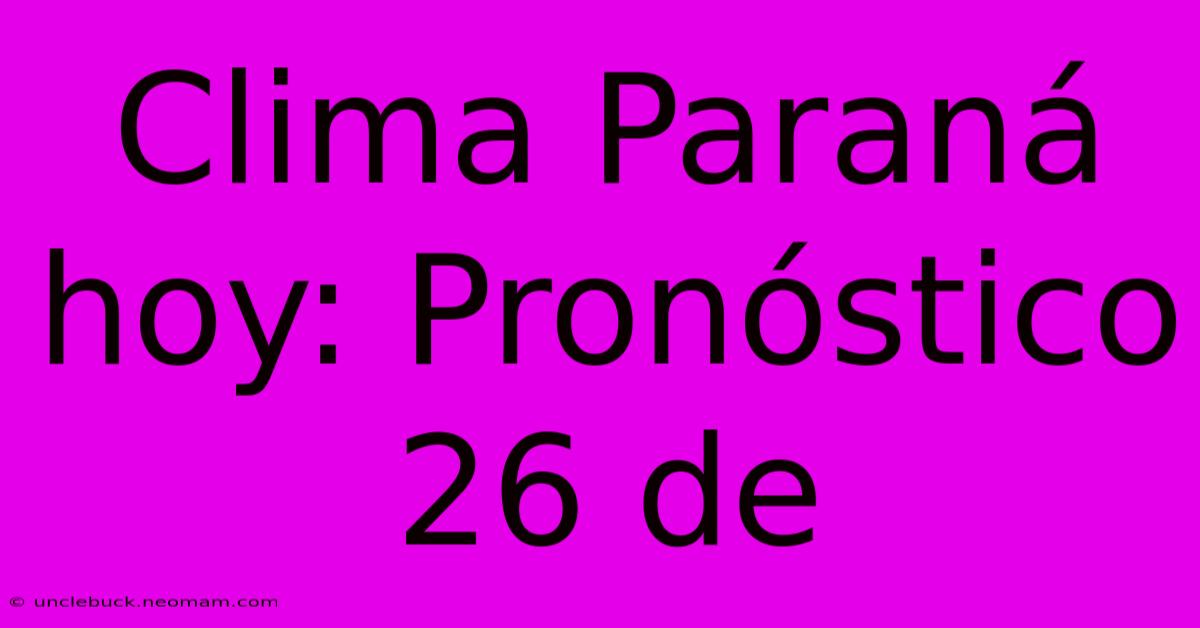 Clima Paraná Hoy: Pronóstico 26 De