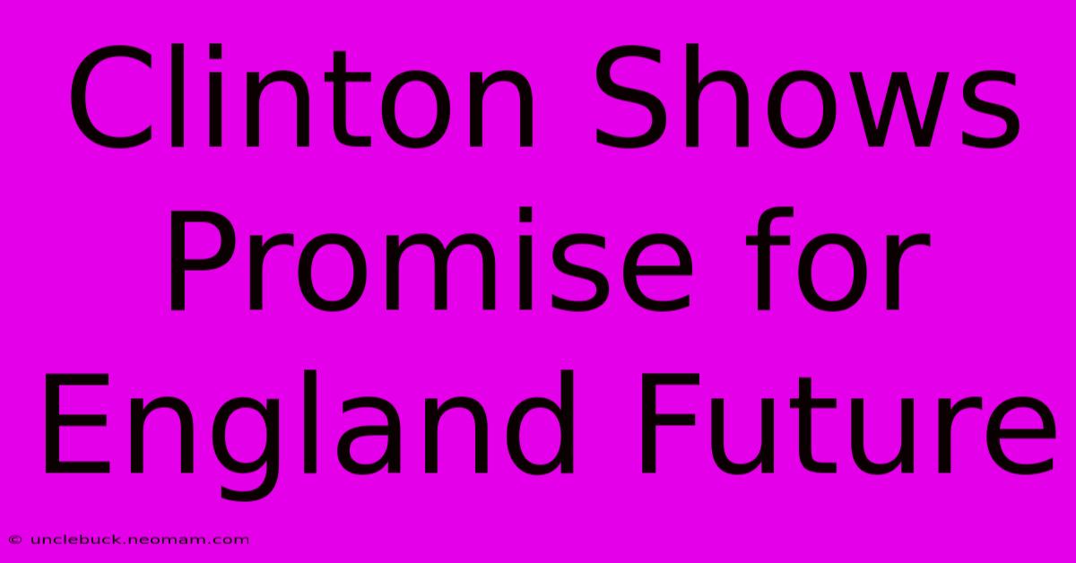 Clinton Shows Promise For England Future