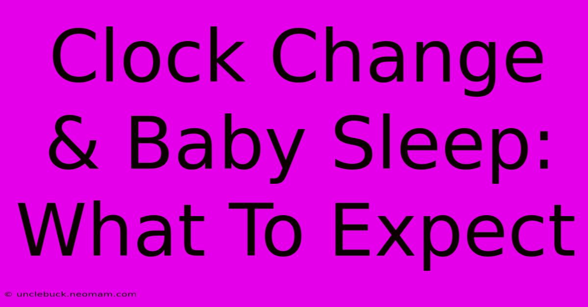 Clock Change & Baby Sleep: What To Expect