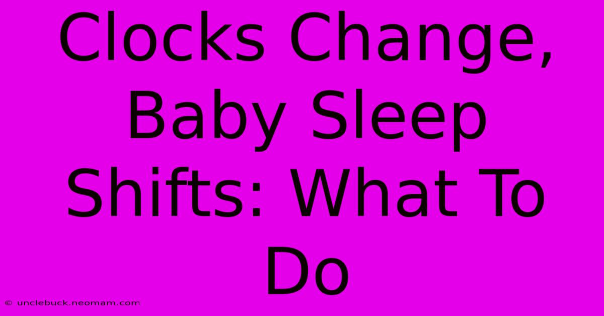 Clocks Change, Baby Sleep Shifts: What To Do